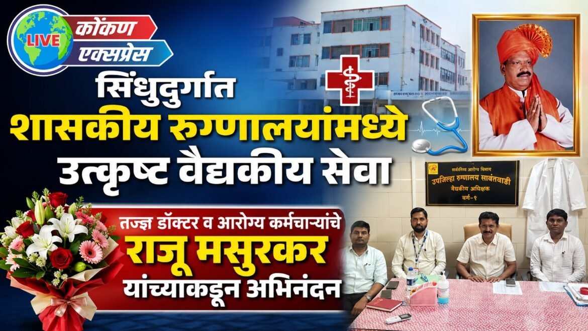 सिंधुदुर्गात शासकीय रुग्णालयांमध्ये उत्कृष्ट वैद्यकीय सेवा; तज्ज्ञ डॉक्टर व आरोग्य कर्मचाऱ्यांचे राजू मसुरकर यांच्याकडून अभिनंदन